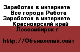 Заработак в интернете   - Все города Работа » Заработок в интернете   . Красноярский край,Лесосибирск г.